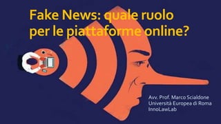 Fake News: quale ruolo
per le piattaforme online?
Avv. Prof. Marco Scialdone
Università Europea di Roma
InnoLawLab
 