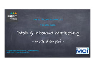 THESE PROFESSIONNELLE
Fanelli Elsa
BtoB & Inbound Marketing
- mode d’emploi -
Responsable e-business / e-marketing
MCI PART TIME 2014/2015
 