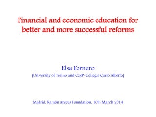Financial and economic education for
better and more successful reforms
Elsa Fornero
(University of Torino and CeRP-Collegio Carlo Alberto)
Madrid, Ramón Areces Foundation, 10th March 2014
 