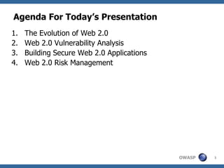 OWASP 3
Agenda For Today’s Presentation
1. The Evolution of Web 2.0
2. Web 2.0 Vulnerability Analysis
3. Building Secure Web 2.0 Applications
4. Web 2.0 Risk Management
 