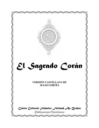 El Sagrado Corán
VERSIÓN CASTELLANA DE
JULIO CORTÉS
Centro Cultural Islámico Fátimah Az-Zahra
- PPPPublicaciones EEEElectrónicas -
 