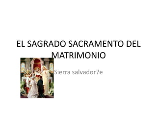 EL SAGRADO SACRAMENTO DEL
MATRIMONIO
Sierra salvador7e
 