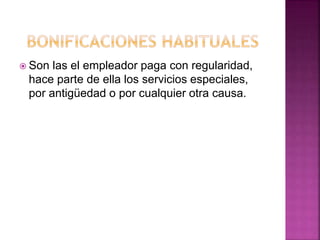  Son las el empleador paga con regularidad,
hace parte de ella los servicios especiales,
por antigüedad o por cualquier otra causa.
 
