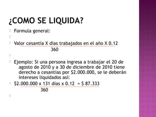 ¿COMO SE LIQUIDA?


Formula general:




Valor cesantía X días trabajados en el año X 0.12
360








Ejemplo: Si una persona ingresa a trabajar el 20 de
agosto de 2010 y a 30 de diciembre de 2010 tiene
derecho a cesantías por $2.000.000, se le deberán
intereses liquidados así:
$2.000.000 x 131 días x 0.12 = $ 87.333
360

 