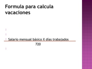 Formula para calcula
vacaciones







Salario mensual básico X días trabajados
720

 