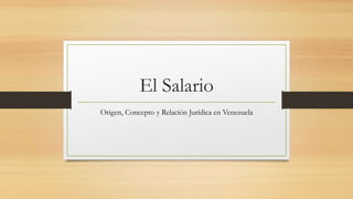 El Salario
Origen, Concepto y Relación Jurídica en Venezuela
 