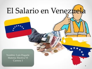 El Salario en Venezuela
Nombre: Luis Dugarte
Materia: Electiva VI
Carrera: I
 