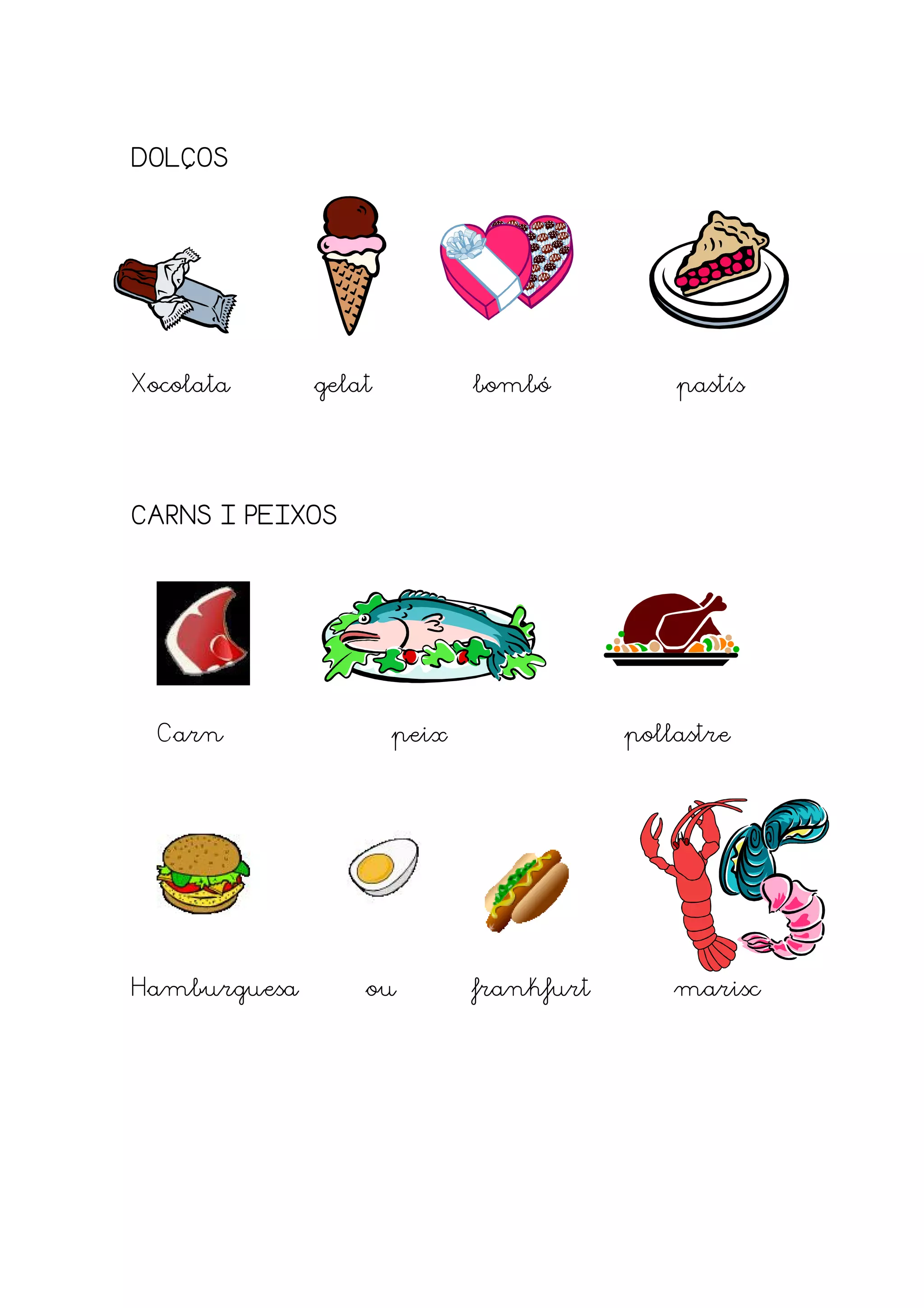 DOLÇOS




Xocolata      gelat          bombó           pastís




CARNS I PEIXOS




  Carn                peix               pollastre




Hamburguesa       ou         frankfurt       marisc
 