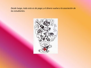 Desde luego, todo esto es de pago y el dinero vuelve a la asociación de 
los estudiantes. 
 