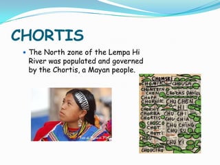 CHORTISThe North zone of the Lempa Hi River was populated and governed by the Chortis, a Mayan people.