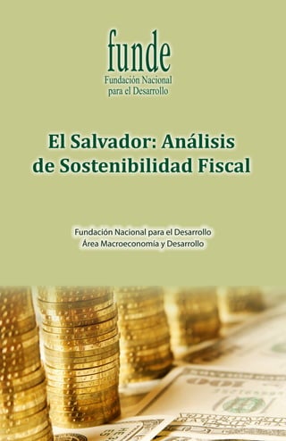 El Salvador: Análisis
de Sostenibilidad Fiscal
Fundación Nacional para el Desarrollo
Área Macroeconomía y Desarrollo

 