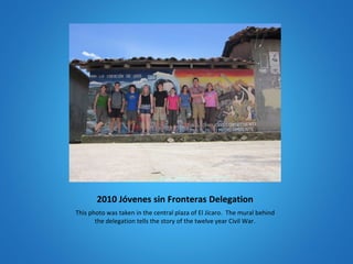 2010 Jóvenes sin Fronteras Delegation This photo was taken in the central plaza of El Jícaro.  The mural behind the delegation tells the story of the twelve year Civil War. 