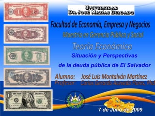 Situación y Perspectivas
de la deuda pública de El Salvador




              7 de Julio de 2009
                           Enero de 2009
 