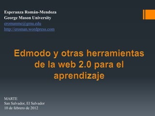 Esperanza Román-Mendoza
George Mason University
eromanme@gmu.edu
http://eroman.wordpress.com




MARTE
San Salvador, El Salvador
10 de febrero de 2012
 