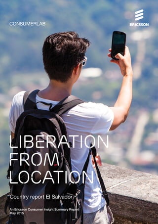 CONSUMERLAB
An Ericsson Consumer Insight Summary Report
May 2015
Country report El Salvador
Liberation
from
location
 