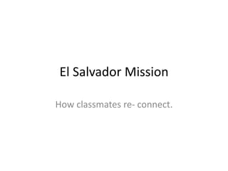El Salvador Mission
How classmates re- connect.
 