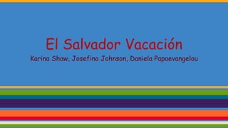 El Salvador Vacación
Karina Shaw, Josefina Johnson, Daniela Papaevangelou
 