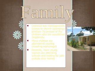 Common law marriages(w/o license or church ceremony) produce 70 percent of the children who are considered illegitimate Many children are abandoned causing crowding orphanages Recently, more young woman are attending schools and looking for jobs outside their homes Family 