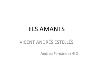 ELS AMANTS
VICENT ANDRÉS ESTELLÉS
Andrea Fernández 4tD
 