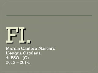 FI.FI.Marina Cantero Mascaró
Llengua Catalana
4t ESO (C)
2013 – 2014.
 