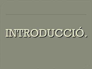 INTRODUCCIÓ.INTRODUCCIÓ.
 