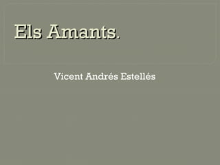 Els AmantsEls Amants..
Vicent Andrés Estellés
 