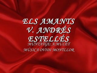 ELS AMANTS V. ANDRÉS ESTELLÉS MUNTATGE: A.MULET MÚSICA OVIDI MONTLLOR 
