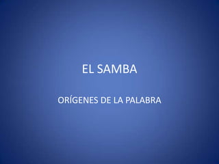 EL SAMBA
ORÍGENES DE LA PALABRA
 
