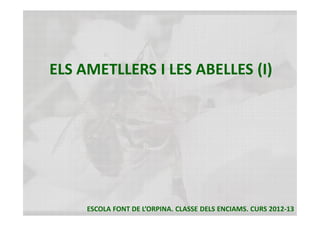 ELS AMETLLERS I LES ABELLES (I) 




     ESCOLA FONT DE L’ORPINA. CLASSE DELS ENCIAMS. CURS 2012‐13
 
