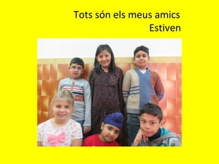 Tots són els meus amics
Estiven
 
