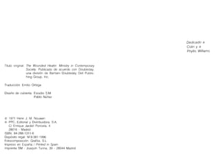 Título original: The Wounded Healer: Ministry in Contemporary
Society. Publicado de acuerdo con Doubleday,
una división de...