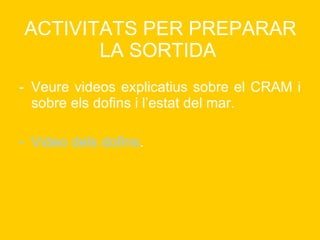 ACTIVITATS PER PREPARAR LA SORTIDA   Veure videos explicatius sobre el CRAM i sobre els dofins i l’estat del mar. Video  dels dofins . 