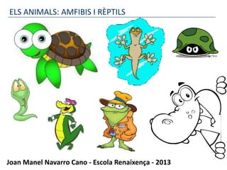 ELS ANIMALS: AMFIBIS I RÈPTILS




Joan Manel Navarro Cano - Escola Renaixença - 2013
 