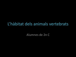 L’hàbitat dels animals vertebrats

          Alumnes de 2n C
 
