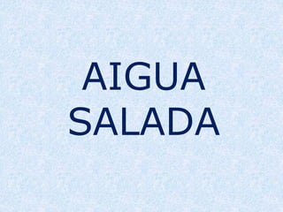 AIGUA
SALADA
 