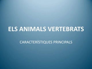 ELS ANIMALS VERTEBRATS
   CARACTERÍSTIQUES PRINCIPALS
 