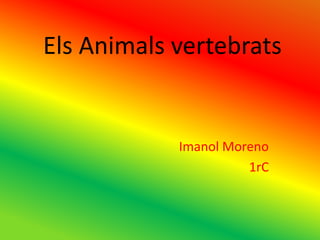 Els Animals vertebrats


            Imanol Moreno
                      1rC
 