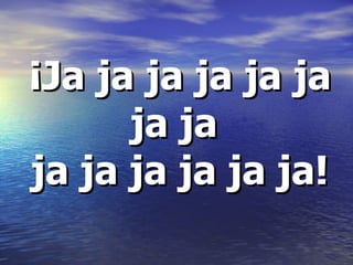 ¡Ja ja ja ja ja ja ja ja ja ja ja ja ja ja!