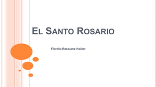 EL SANTO ROSARIO 
Fiorella Rosciano Holder 
 