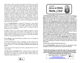 gemir, llorar y lacerar su cuerpo, para calmar la ira de Dios y cayo medio
muerto, entonces la virgencita se le apareció y le dijo: ¿sabes Domingo de
que armas se ha valido la Santísima Trinidad para reformar al mundo?
Domingo le respondió: Tú lo sabes mejor que yo, pues después de
Nuestro Señor, tú fuiste el principal instrumento para nuestra salvación.
La Virgencita le contesto: reza mi salterio (rosario), Santo Domingo se
levanto muy consolado y entro a la catedral, en ese momento los Ángeles
empezaron a tocar las campanas para reunir a la gente, y cuando empezó a
predicar se desato una tormenta con truenos y relámpagos, entonces la
virgencita se apareció, para pedirles que se convirtieran a Dios. La
tormenta ceso por las oraciones de Santo Domingo de Guzmán y continúo
su discurso explicando con mucho fervor y entusiasmo la excelencia del
Santo Rosario. Muchísima gente se convirtió a Dios dejando a un lado su
mala vida y todos sus errores.
El rezo del Santo Rosario se compone de 20 misterios y cada misterio
contiene un Padre nuestro y 10 Aves Marías. de hecho hace unos años
solamente eran 15 misterios, y Juan Pablo segundo lleno del Espíritu
Santo vio a bien aumentar 5 misterios más y se conocen como los
misterios de la luz o luminosos,
El Padre nuestro; Es la oración santa, poderosa, perfecta y divina.
Diciéndola, oramos durante las primeras cuatro peticiones con todo el
paraíso, después dejando el cielo, que es la morada que nos espera,
imploramos por las necesidades de este mundo, y para pedir ayuda para
vencerse a uno mismo para regresar al cielo.
El Ave María, es una oración bíblica, lo podemos leer en el evangelio de
san Lucas 1,28 y 1,42
Se llaman misterios pues valga la redundancia es algo misterioso que
nunca vamos a entender con esta mente simplemente lo creemos por la
FE. San Pablo dice en 1 Cor 13,12 “ahora vemos las cosas como en un
espejo”
La fe es igual a creer en algo que no vemos, y el premio de la fe, es ver en
lo que creímos.
¿Un día se nos va a terminar la fe? Si. el día que morimos. Porque el día
que morimos ya vemos todo lo que nos dijeron nuestros padres, los
catequistas, los sacerdotes etc. Cuando uno muere ya todo lo vemos muy
claramente seamos católicos o no.
“Los “Siervos de Jesús, María, y José.” Somos una comunidad católica compuesta por
laicos comprometidos. Nos enfocamos principalmente en promover el rezo del Santo
Rosario, el amor a nuestro Señor Jesús, y a nuestra madre santísima, la virgen María.
Nuestra misión consiste en llevar a la virgen peregrina (advocación de Guadalupe) a los
hogares por nueve días, una vez que llega la virgen peregrina a ese hogar nos
disponemos a rezar el Santo Rosario, y posteriormente compartimos un tema basado en
la biblia, en la vida de santos, en la tradición y en el catecismo de la iglesia católica.
Esta dinámica la hacemos por nueve días, (novena) durante estos nueve días Dios hace
cosas muy hermosas en los corazones, y las personas que deseen seguir conociendo
mas de nuestro Señor Jesús, de nuestra madre Santísima y en general de nuestra santa
iglesia católica, se les invita a participar en esta comunidad, para juntos crecer en el amor
a Dios y al prójimo, esforzándonos por llevar una vida sacramental y vivir una verdadera
vida en Dios. Una vez integrados en la comunidad, a todos los que deseen misionar se
les da una preparación especial para poder ir a compartir la buena nueva a todas las
casas donde sea solicitada la presencia de nuestra madre santísima.
Debido a la falta de FE, en estos tiempos vivimos una crisis espiritual muy grande; por
esto los “Siervos de Jesús, María y José” nos dimos a la tarea de misionar y
evangelizar en las casas para que los católicos y la gente en general creamos que Dios
realmente existe, y que nos ama infinitamente. DIOS ES AMOR lo dice el apóstol san
Juan, esto es la gran verdad a la cual queremos invitar para que cada uno experimente
en su corazón el grande e infinito amor que Dios tiene para nosotros sus hijos muy
amados, y que redescubramos la bendición tan grande que es haber nacido en la santa
iglesia católica.
Los temas que se comparten durante esta novena son:
El poder del Santo Rosario, ¿Que es la santa misa?, los sacramentos, el cielo,
el purgatorio, el infierno, los mandamientos, y el gran tesoro (la biblia)
Que Dios Padre nos bendiga, que nuestro Señor Jesús nos cubra con su preciosa
sangre, que el Espíritu Santo nos asista con su poder, que la Santísima Virgen
María nos siga cubriendo con su manto y que san José patrono de la santa iglesia
católica siga intercediendo por todos nosotros. Así sea
02
Siervos de Jesús,
María, y José
Comunidad
47
Cd Juárez, Chihuahua. México. Tel. (656)616 15 14
siervosdejmj2011@gmail.com
http://www.siervosdejmj.wordpress.com
 