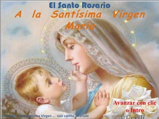 El Santo Rosario
A la Santísima Virgen
María
1
Avanzar con clic
o Intro
En honor a la Santísima Virgen … con cariño, Mariale
 