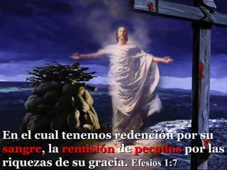En el cual tenemos redención por su  sangre , la  remisión  de  pecados  por las riquezas de su gracia.  Efesios 1:7 