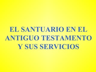 EL SANTUARIO EN EL ANTIGUO TESTAMENTO Y SUS SERVICIOS 