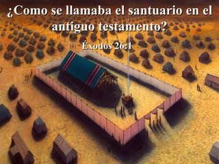 ¿Como se llamaba el santuario en el antiguo testamento? Éxodos 26:1  