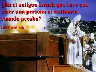 ¿En el antiguo Israel, que tuvo que traer una persona al santuario cuando pecaba? Levíticos 5:6  