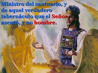 Ministro del santuario, y de aquel verdadero tabernáculo que el   Señor   asentó, y no   hombre .   