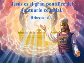 Jesús es el gran pontífice del santuario celestial. Hebreos  4:14  