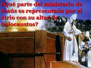 ¿ Qué parte del ministerio de Jesús es representada por el atrio con su altar de holocaustos ? 