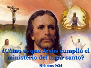¿Cómo es que Jesús cumplió el ministerio del lugar santo? Hebreos 9:24  