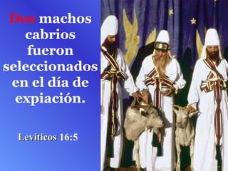 Dos  machos cabrios fueron seleccionados en el día de expiación. Levíticos  16:5  